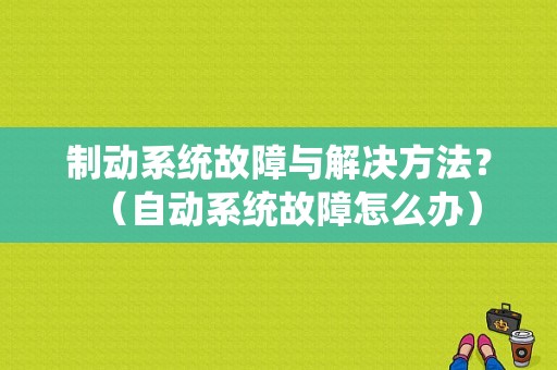 制动系统故障与解决方法？（自动系统故障怎么办）-图1