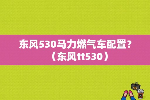 东风530马力燃气车配置？（东风tt530）-图1