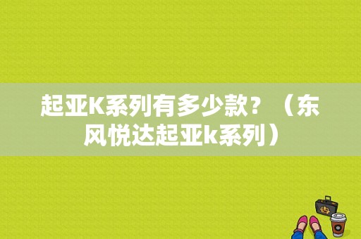 起亚K系列有多少款？（东风悦达起亚k系列）-图1