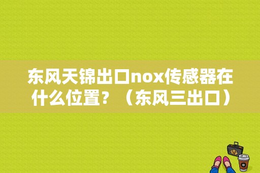 东风天锦出口nox传感器在什么位置？（东风三出口）-图1
