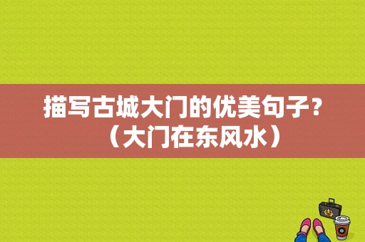 描写古城大门的优美句子？（大门在东风水）-图4
