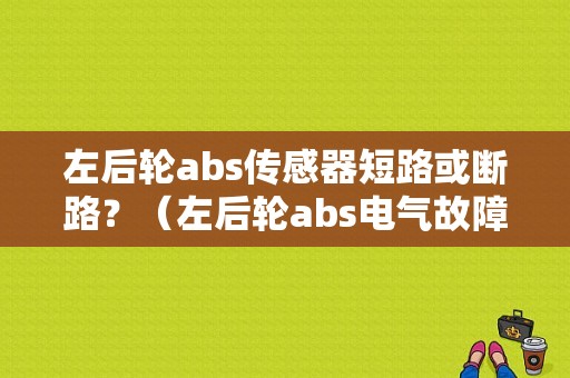 左后轮abs传感器短路或断路？（左后轮abs电气故障）-图1