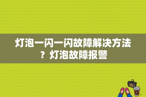 灯泡一闪一闪故障解决方法？灯泡故障报警-图1