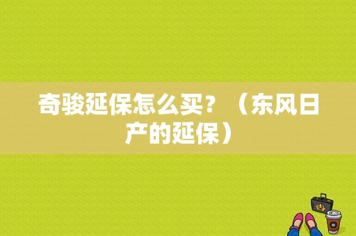 奇骏延保怎么买？（东风日产的延保）-图1