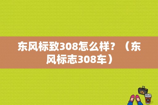 东风标致308怎么样？（东风标志308车）-图1
