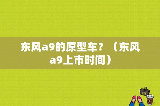 东风a9的原型车？（东风a9上市时间）-图1