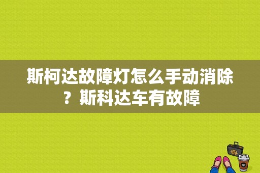 斯柯达故障灯怎么手动消除？斯科达车有故障-图1