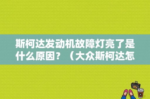 斯柯达发动机故障灯亮了是什么原因？（大众斯柯达怎么发动机故障灯）-图1