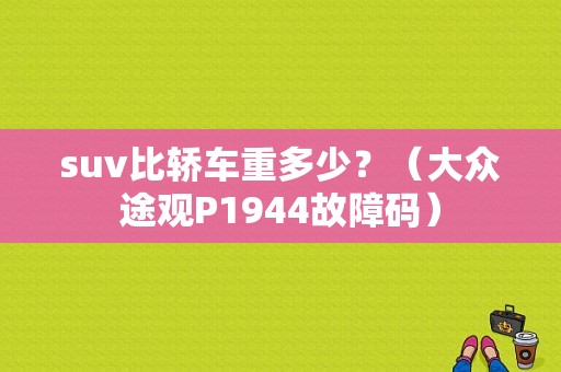suv比轿车重多少？（大众途观P1944故障码）-图1