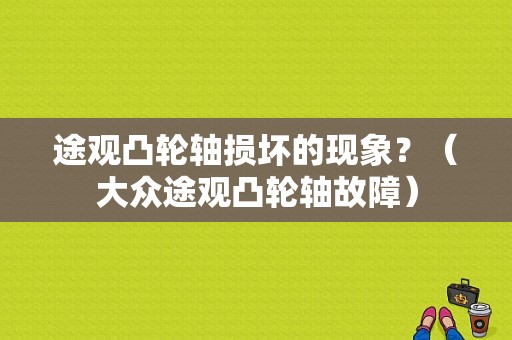 途观凸轮轴损坏的现象？（大众途观凸轮轴故障）-图1