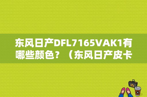 东风日产DFL7165VAK1有哪些颜色？（东风日产皮卡车颜色）-图1