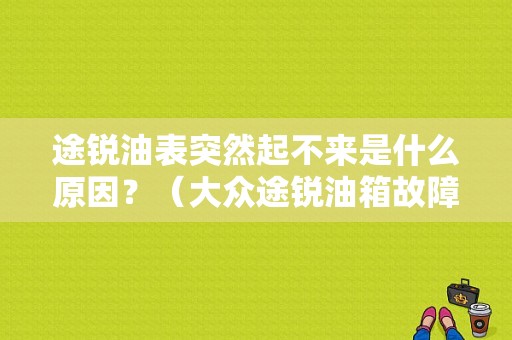途锐油表突然起不来是什么原因？（大众途锐油箱故障）-图1