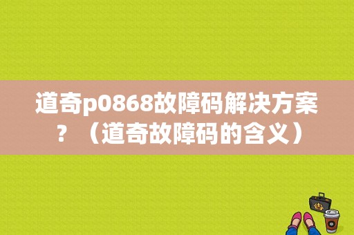 道奇p0868故障码解决方案？（道奇故障码的含义）-图1