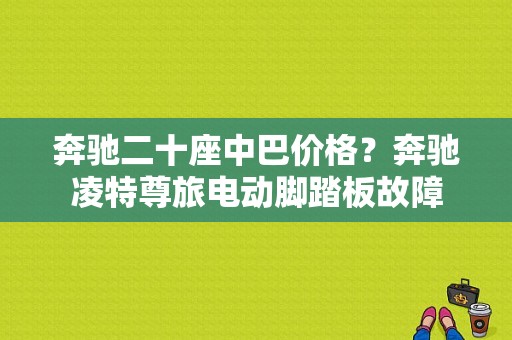 奔驰二十座中巴价格？奔驰凌特尊旅电动脚踏板故障-图1