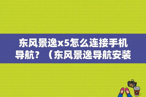 东风景逸x5怎么连接手机导航？（东风景逸导航安装）-图1