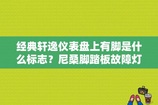 经典轩逸仪表盘上有脚是什么标志？尼桑脚踏板故障灯-图1