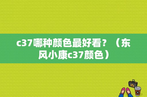 c37哪种颜色最好看？（东风小康c37颜色）-图1