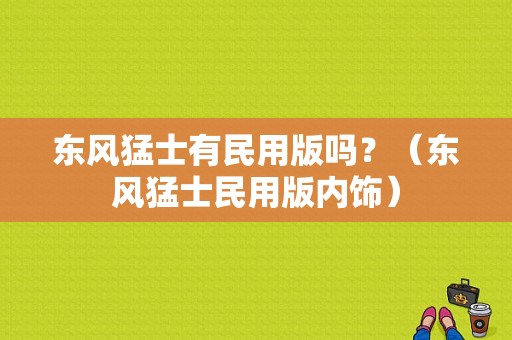 东风猛士有民用版吗？（东风猛士民用版内饰）-图1