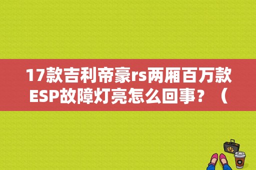 17款吉利帝豪rs两厢百万款ESP故障灯亮怎么回事？（帝豪rs故障）-图1
