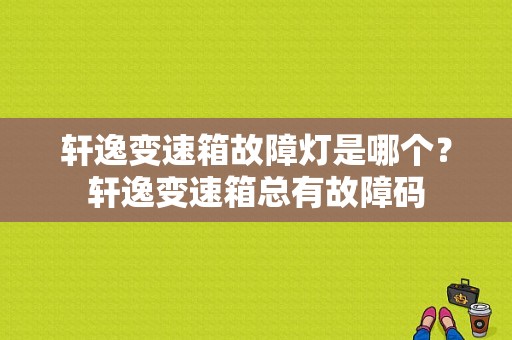 轩逸变速箱故障灯是哪个？轩逸变速箱总有故障码-图2