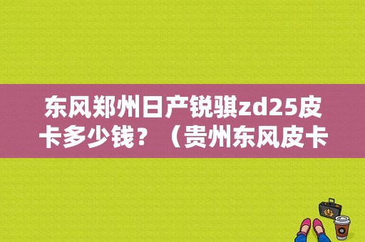 东风郑州日产锐骐zd25皮卡多少钱？（贵州东风皮卡售价）-图1