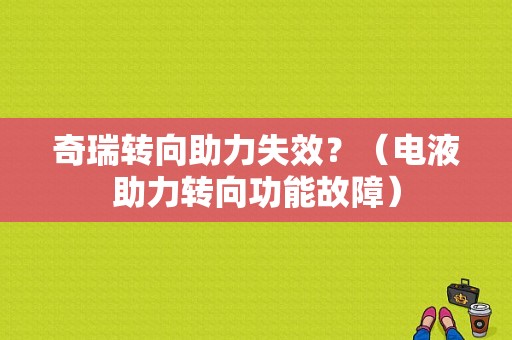 奇瑞转向助力失效？（电液助力转向功能故障）-图1