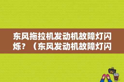 东风拖拉机发动机故障灯闪烁？（东风发动机故障灯闪烁）-图1