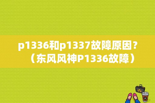 p1336和p1337故障原因？（东风风神P1336故障）-图1