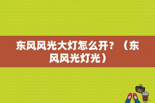 东风风光大灯怎么开？（东风风光灯光）-图1