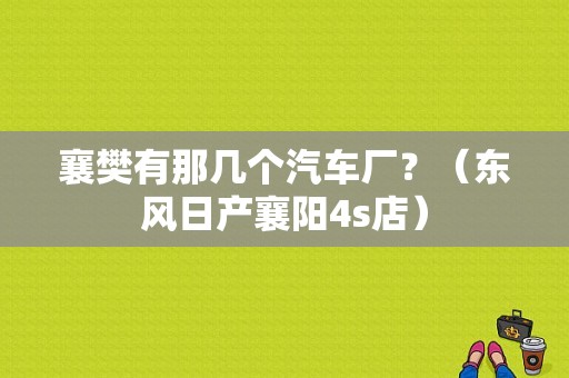 襄樊有那几个汽车厂？（东风日产襄阳4s店）-图1
