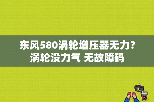 东风580涡轮增压器无力？涡轮没力气 无故障码-图1