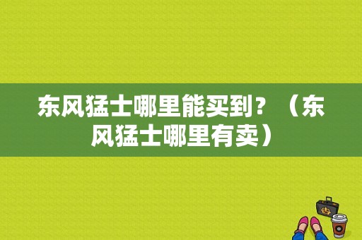 东风猛士哪里能买到？（东风猛士哪里有卖）-图1