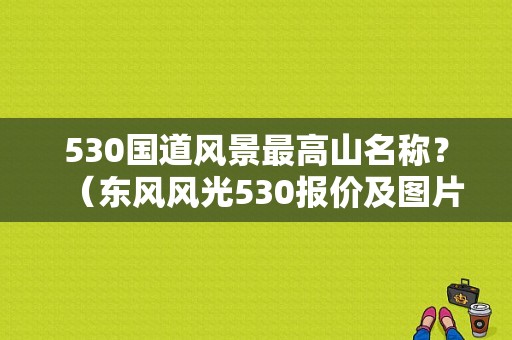 530国道风景最高山名称？（东风风光530报价及图片）-图1