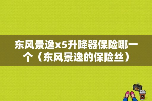 东风景逸x5升降器保险哪一个（东风景逸的保险丝）-图2