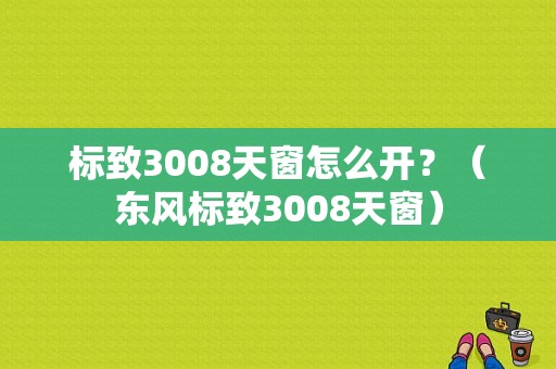 标致3008天窗怎么开？（东风标致3008天窗）-图1