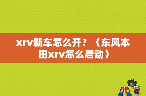 xrv新车怎么开？（东风本田xrv怎么启动）-图1
