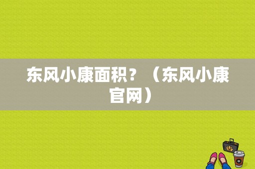 东风小康面积？（东风小康 官网）-图1