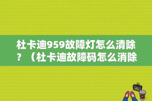 杜卡迪959故障灯怎么清除？（杜卡迪故障码怎么消除）-图1