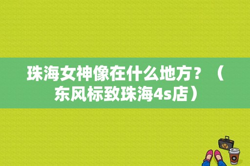 珠海女神像在什么地方？（东风标致珠海4s店）-图1