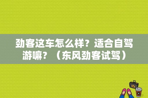 劲客这车怎么样？适合自驾游嘛？（东风劲客试驾）