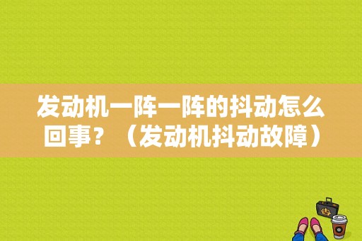 发动机一阵一阵的抖动怎么回事？（发动机抖动故障）-图1
