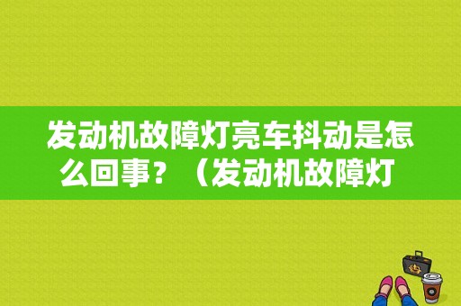 发动机故障灯亮车抖动是怎么回事？（发动机故障灯 车身抖动）-图1