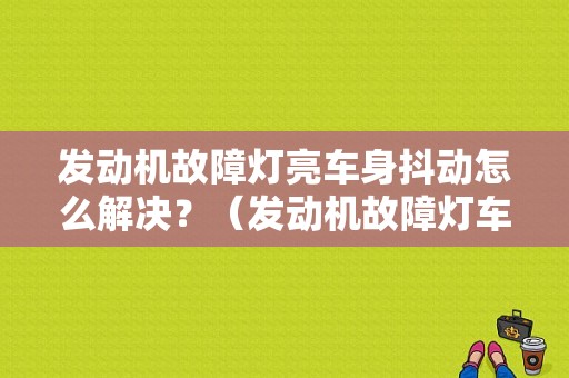 发动机故障灯亮车身抖动怎么解决？（发动机故障灯车身抖动）-图1