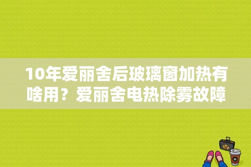 10年爱丽舍后玻璃窗加热有啥用？爱丽舍电热除雾故障灯亮-图1