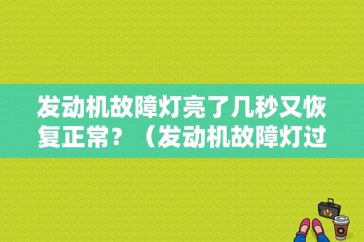 发动机故障灯亮了几秒又恢复正常？（发动机故障灯过几天亮）-图1