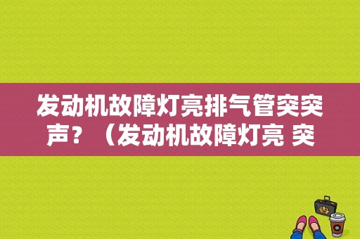 发动机故障灯亮排气管突突声？（发动机故障灯亮 突突响）-图1