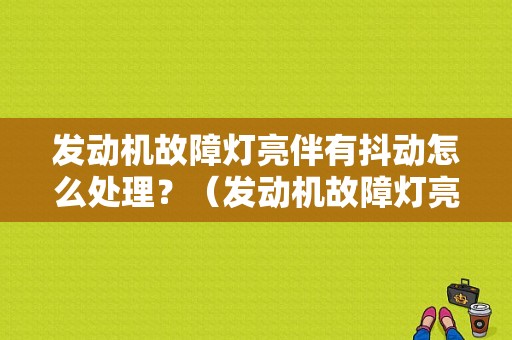 发动机故障灯亮伴有抖动怎么处理？（发动机故障灯亮车子抖动）-图1