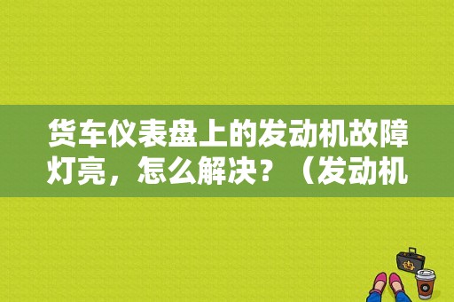 货车仪表盘上的发动机故障灯亮，怎么解决？（发动机故障灯亮和刹车）-图1