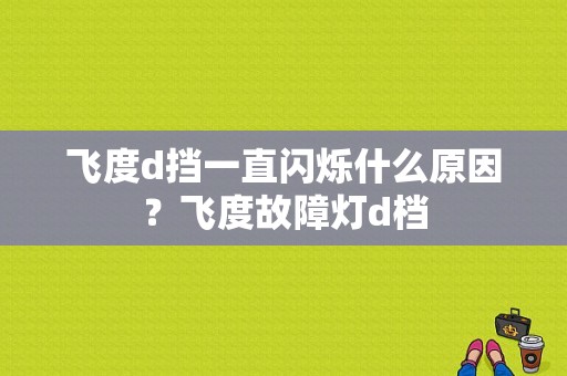 飞度d挡一直闪烁什么原因？飞度故障灯d档-图1