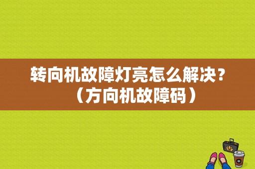 转向机故障灯亮怎么解决？（方向机故障码）-图1